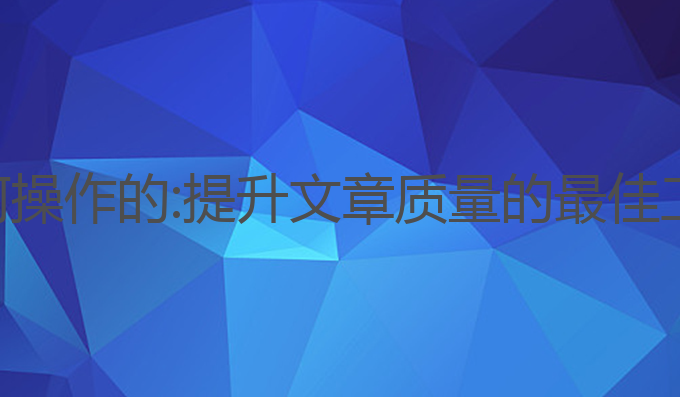 ai写作服务如何操作的:提升文章质量的最佳工具与操作技巧