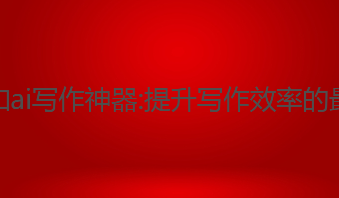 灵感岛和ai写作神器:提升写作效率的最佳工具