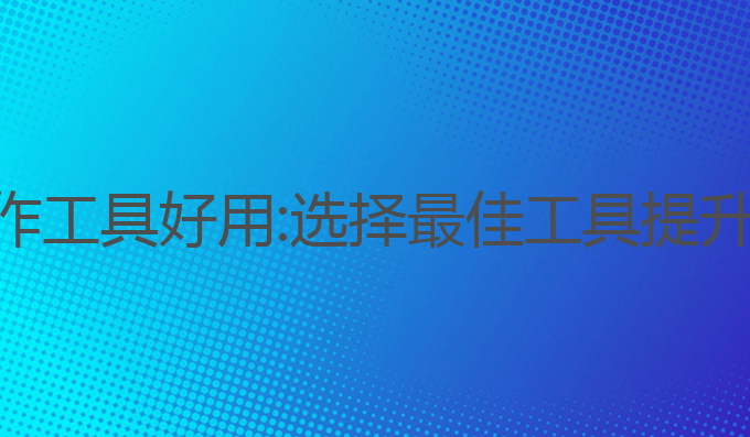 哪种ai写作工具好用:选择最佳工具提升写作效率