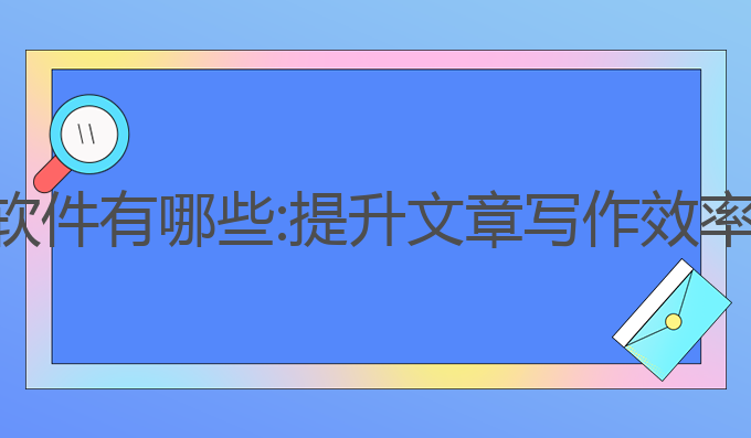 ai付费写作软件有哪些:提升文章写作效率的最佳选择