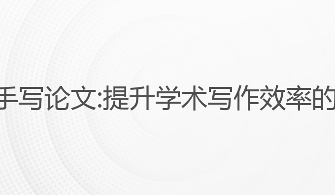 论文写作ai助手写论文:提升学术写作效率的最佳技术选择