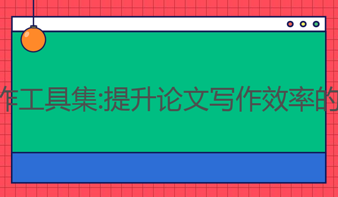 ai论文写作工具集:提升论文写作效率的最佳选择