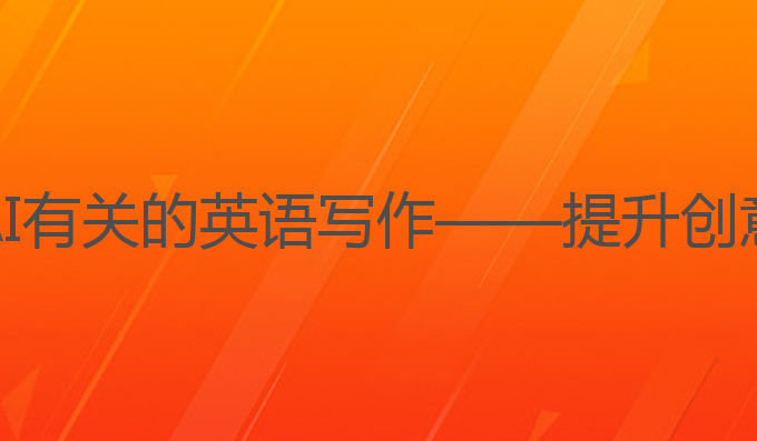 与ai有关的英语写作:与AI有关的英语写作——提升创意与情感表达的最佳助手