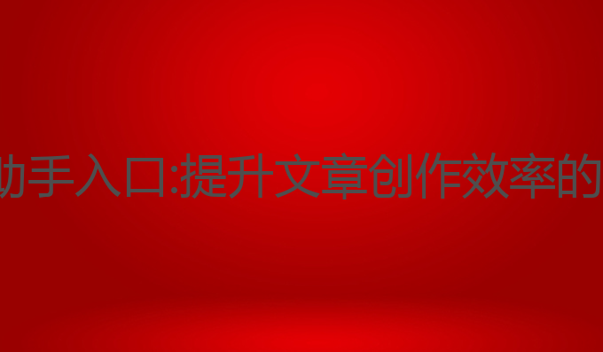360ai写作助手入口:提升文章创作效率的最佳AI工具