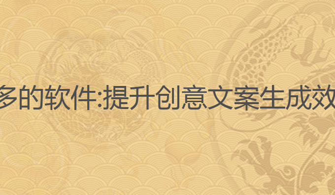 ai写作字数很多的软件:提升创意文案生成效率的最佳工具