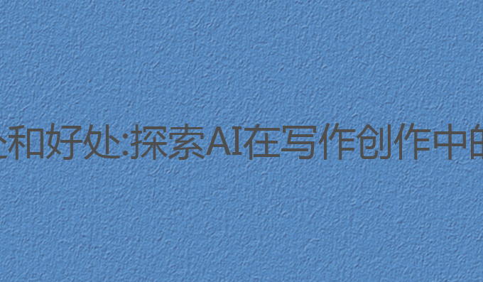 ai写作的坏处和好处:探索AI在写作创作中的好处与坏处