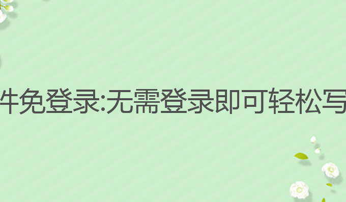 免费ai写作软件免登录:无需登录即可轻松写作的最佳选择