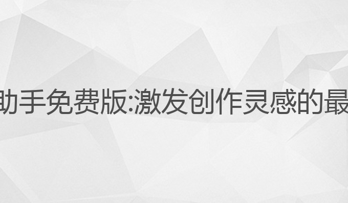 ai写作助手免费版:激发创作灵感的最佳工具