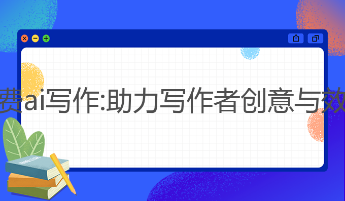 国内好用的免费ai写作:助力写作者创意与效率的最佳选择