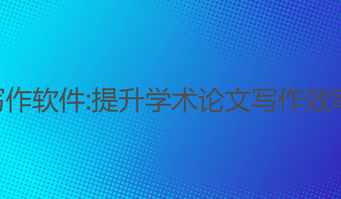 答辩论文ai写作软件:提升学术论文写作效率的最佳选择