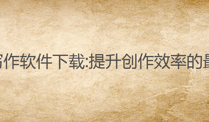 ai聊天写作软件下载:提升创作效率的最佳选择