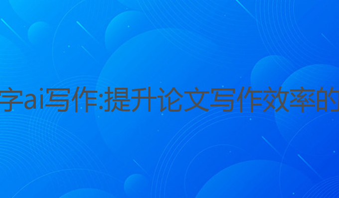 论文五千字ai写作:提升论文写作效率的最佳选择