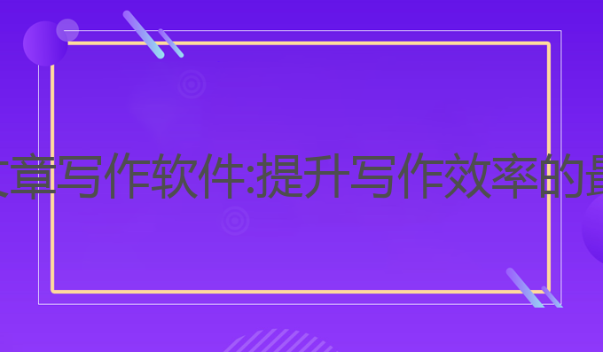 ai生成文章写作软件:提升写作效率的最佳选择