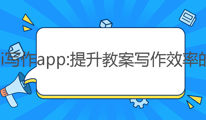 幼师专用ai写作app:提升教案写作效率的智能助手