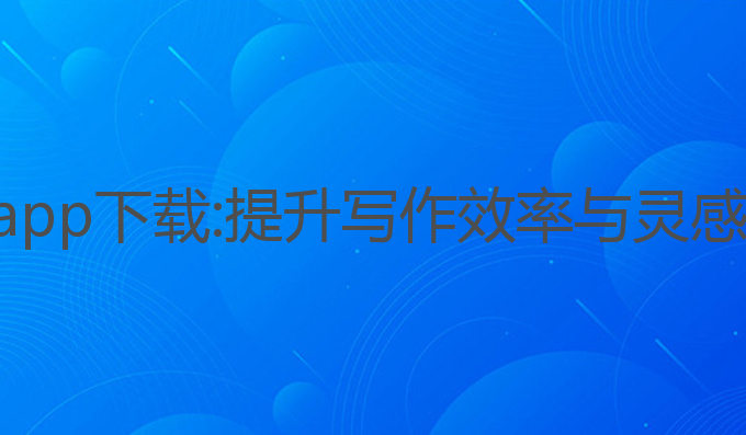ai智能写作app下载:提升写作效率与灵感的最佳选择