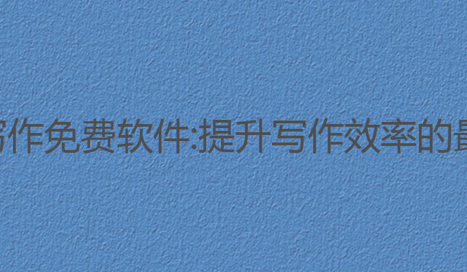 国内ai写作免费软件:提升写作效率的最佳工具