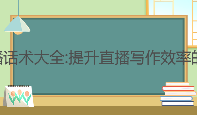 ai写作直播话术大全:提升直播写作效率的最佳选择