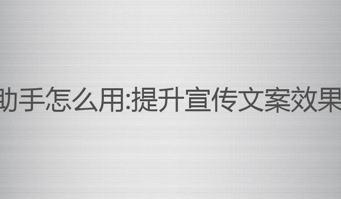 宣传写作ai助手怎么用:提升宣传文案效果的最佳工具