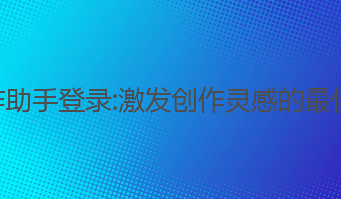 ai智能写作助手登录:激发创作灵感的最佳写作工具