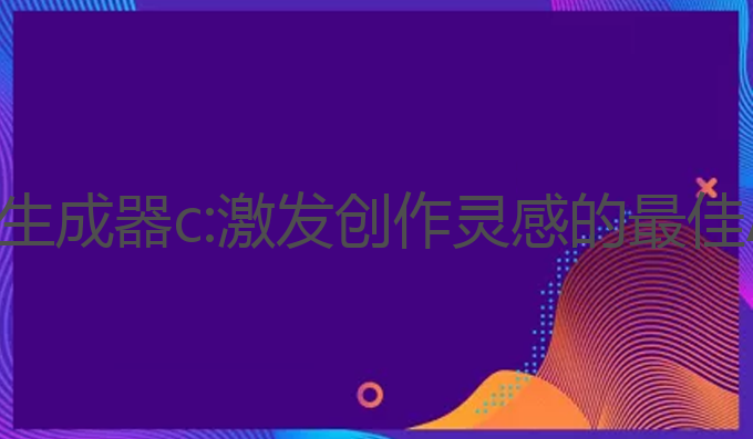 ai写作生成器c:激发创作灵感的最佳AI工具