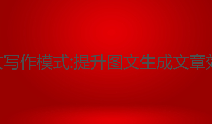 哪种ai支持图文写作模式:提升图文生成文章效率的最佳选择