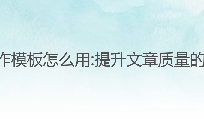 ai新闻写作模板怎么用:提升文章质量的智能工具