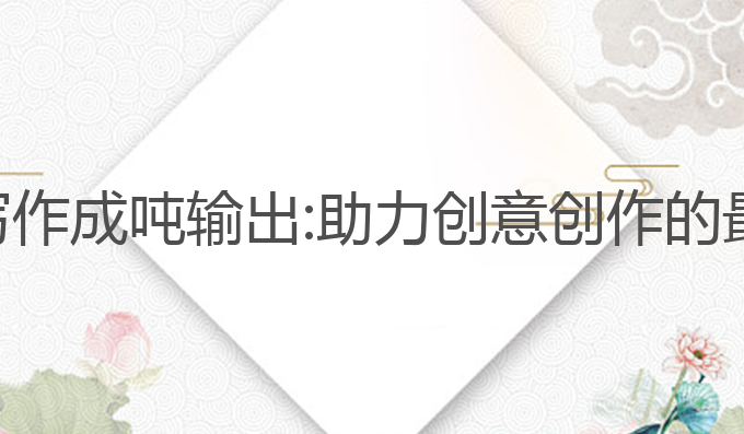 智能ai写作成吨输出:助力创意创作的最佳选择