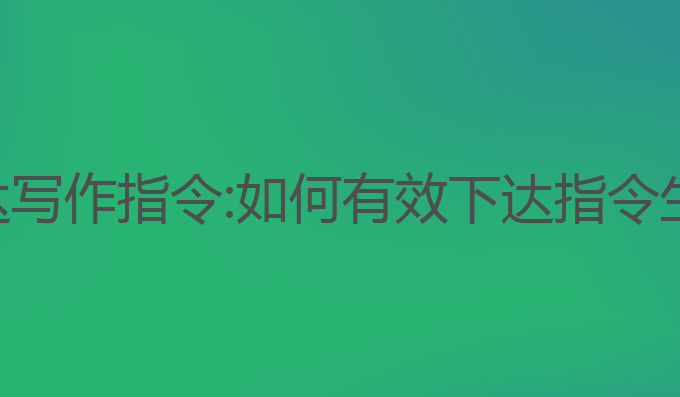 如何给ai下达写作指令:如何有效下达指令生成优质文章