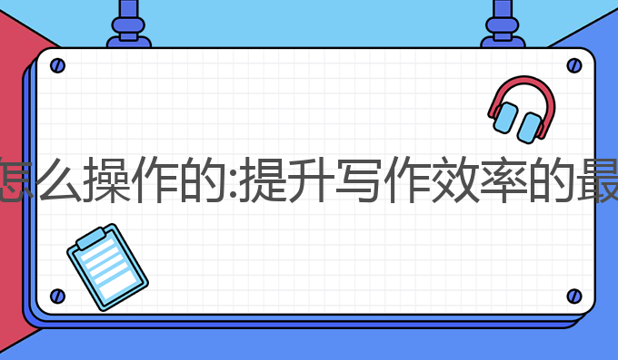 头条ai写作怎么操作的:提升写作效率的最佳操作指南