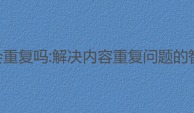 ai写作内容会重复吗:解决内容重复问题的智能生成方案