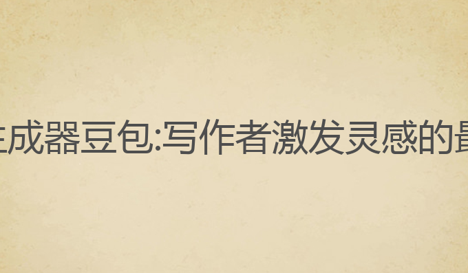 ai写作生成器豆包:写作者激发灵感的最佳工具