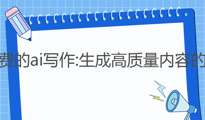 有没有免费的ai写作:生成高质量内容的最佳选择