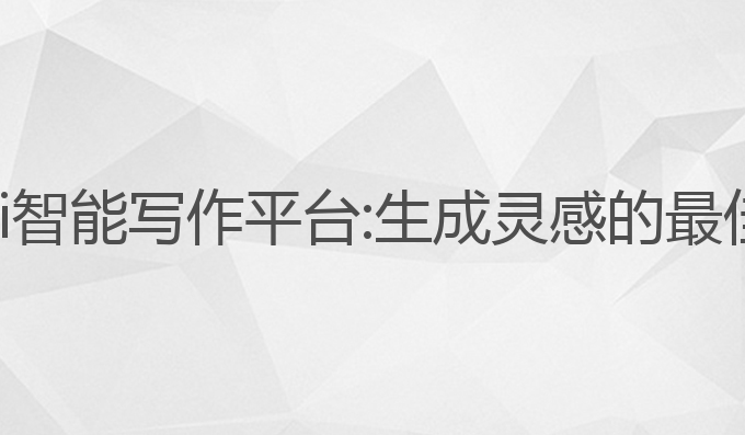 中国ai智能写作平台:生成灵感的最佳助手