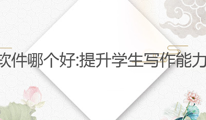教师ai写作软件哪个好:提升学生写作能力的最佳助手