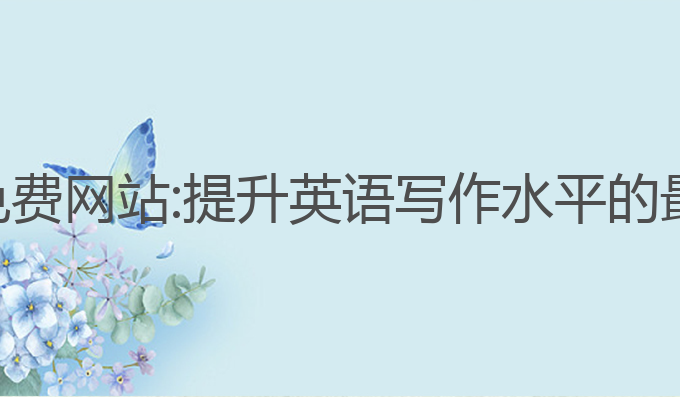 ai英语写作免费网站:提升英语写作水平的最佳免费网站