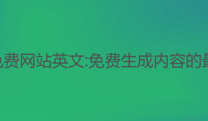 ai写作免费网站英文:免费生成内容的最佳选择