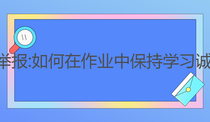 使用ai写作业被举报:如何在作业中保持学习诚信，避免被举报