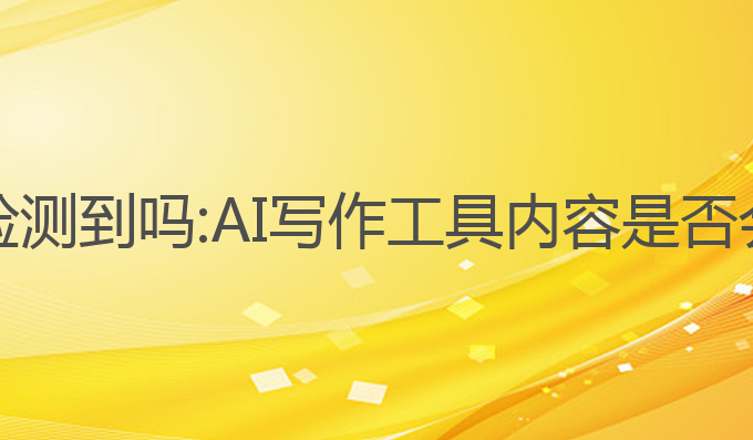 ai写作会被检测到吗:AI写作工具内容是否会被检测到？