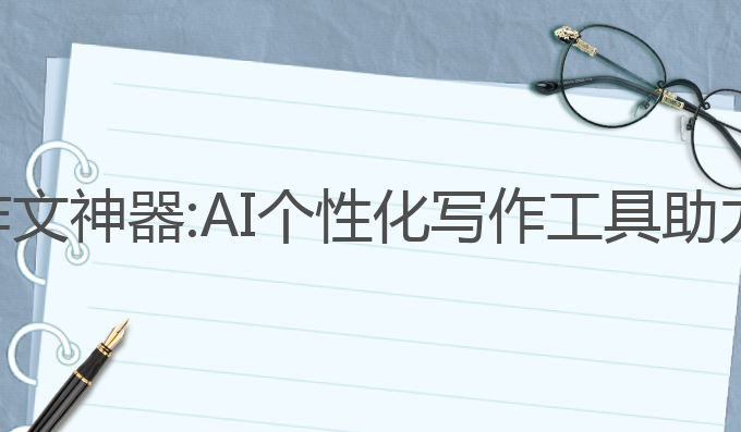 国内ai写作文神器:AI个性化写作工具助力灵感创作