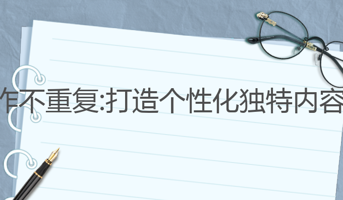 有没有ai写作不重复:打造个性化独特内容的最佳选择