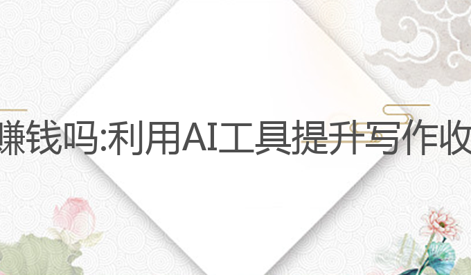 ai写作兼职能赚钱吗:利用AI工具提升写作收入的最佳途径