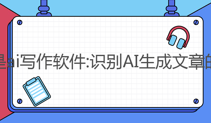 检测是否是ai写作软件:识别AI生成文章的关键技巧