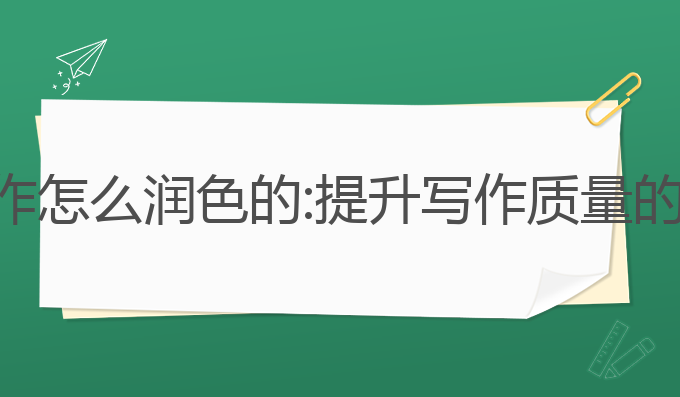 论文ai写作怎么润色的:提升写作质量的最佳选择