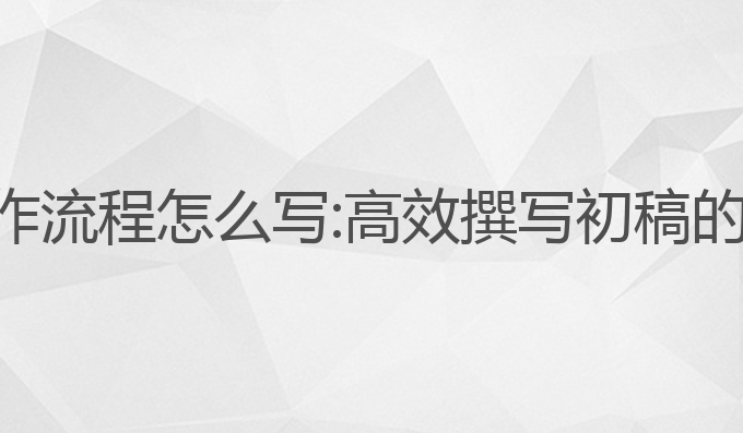 ai论文写作流程怎么写:高效撰写初稿的最佳流程
