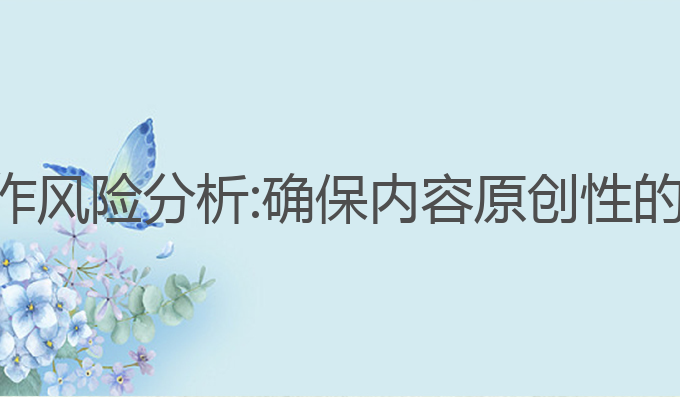 ai辅助写作风险分析:确保内容原创性的有效工具