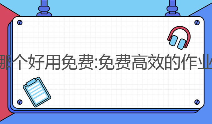 ai写作业哪个好用免费:免费高效的作业生成利器