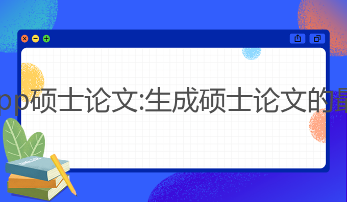 ai写作app硕士论文:生成硕士论文的最佳助手