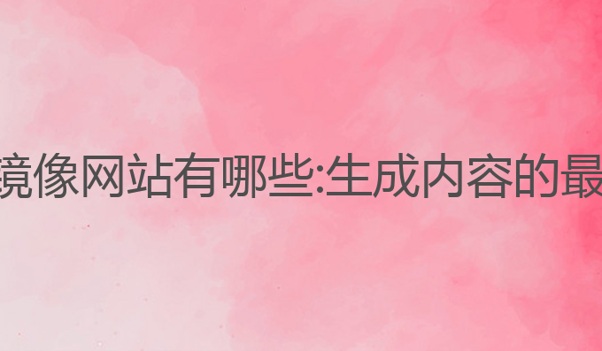 ai写作镜像网站有哪些:生成内容的最佳选择