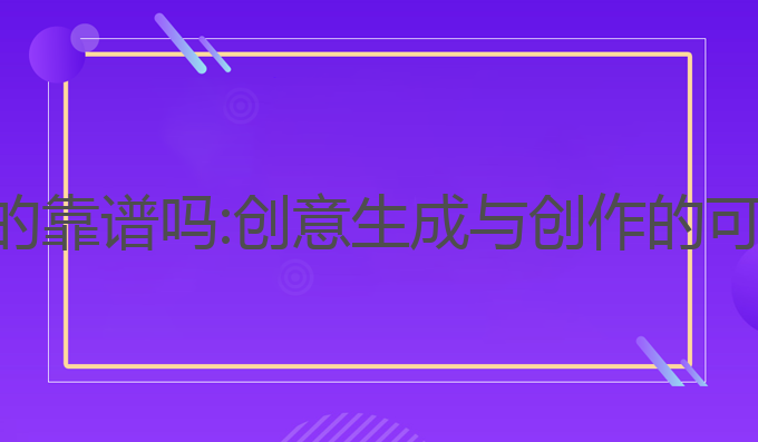 写作ai真的靠谱吗:创意生成与创作的可靠性探讨