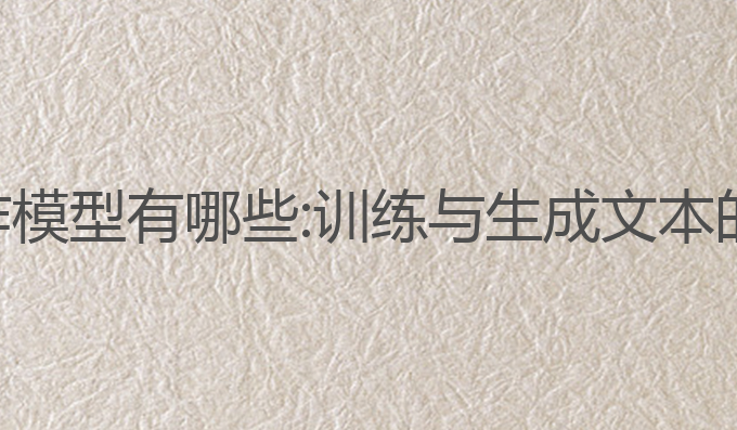 训练ai写作模型有哪些:训练与生成文本的最佳实践